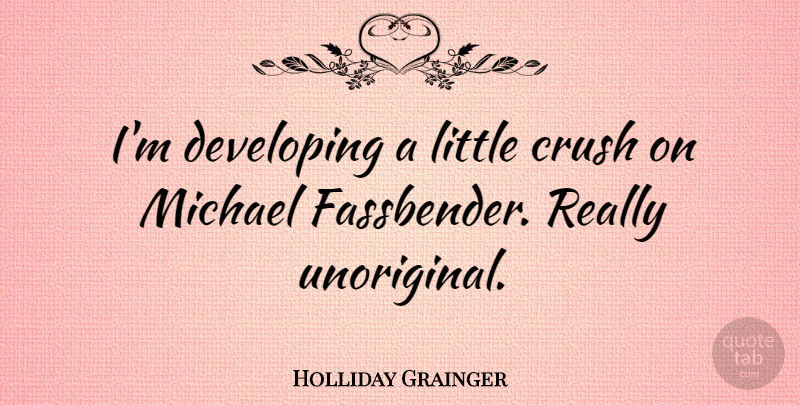 Holliday Grainger Quote About Crush, Developing, Michael: Im Developing A Little Crush...