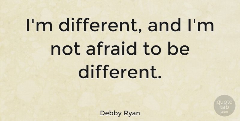 Debby Ryan Quote About Different, Not Afraid: Im Different And Im Not...