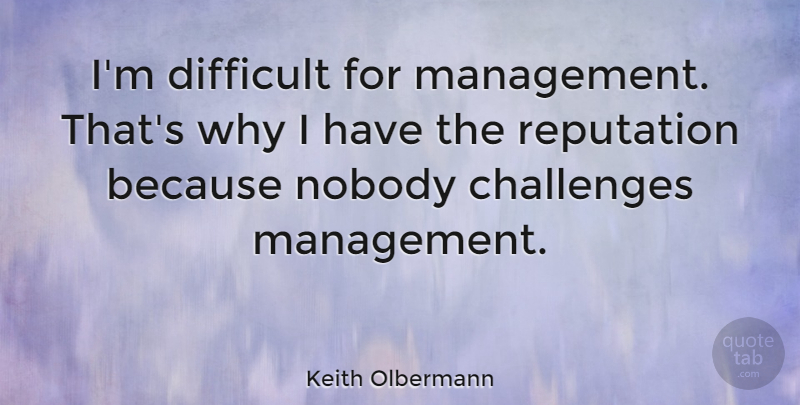 Keith Olbermann Quote About Challenges, Reputation, Management: Im Difficult For Management Thats...