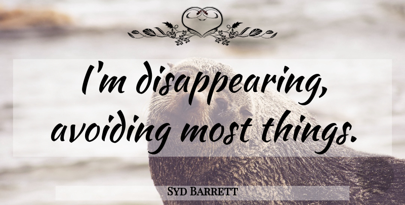 Syd Barrett Quote About Disappear, Avoiding: Im Disappearing Avoiding Most Things...