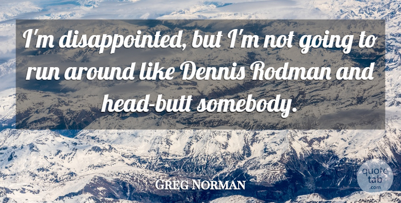 Greg Norman Quote About Run: Im Disappointed But Im Not...
