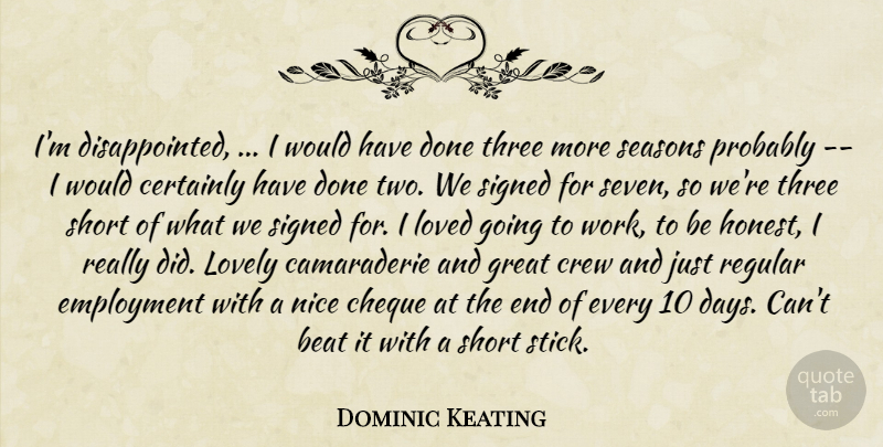 Dominic Keating Quote About Beat, Certainly, Cheque, Crew, Employment: Im Disappointed I Would Have...