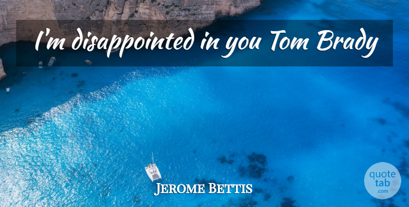 Jerome Bettis Quote About Disappointed In You, Brady, Disappointed: Im Disappointed In You Tom...