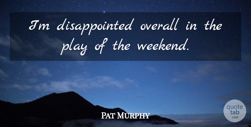 Pat Murphy Quote About Overall: Im Disappointed Overall In The...