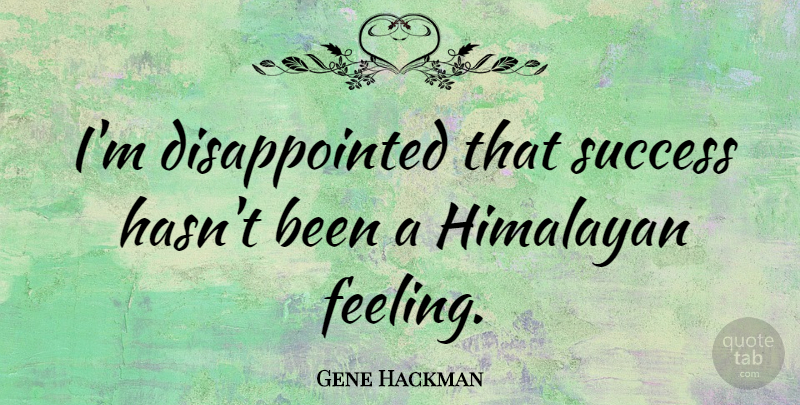 Gene Hackman Quote About Feelings, Disappointed: Im Disappointed That Success Hasnt...