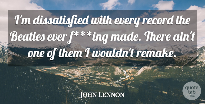 John Lennon Quote About Records, Remakes, Made: Im Dissatisfied With Every Record...