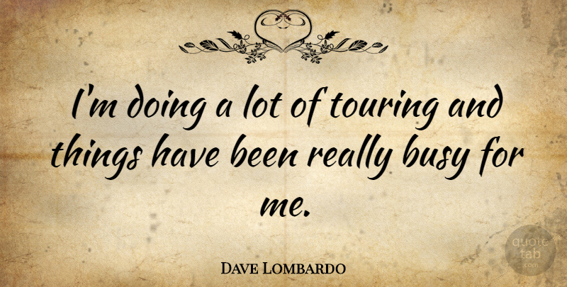 Dave Lombardo Quote About Doing Me, Busy, Touring: Im Doing A Lot Of...