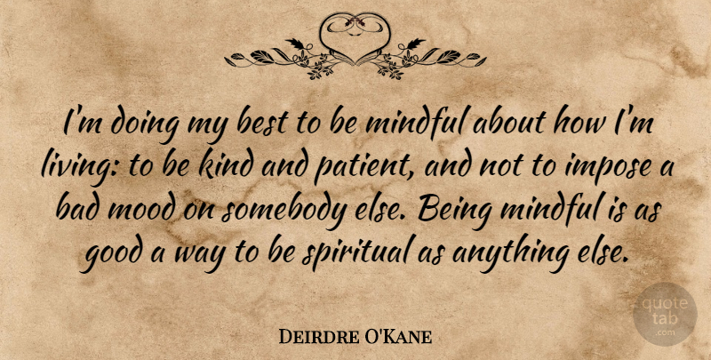 Deirdre O'Kane Quote About Bad, Best, Good, Impose, Mindful: Im Doing My Best To...