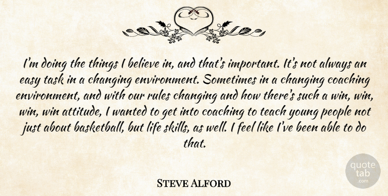 Steve Alford Quote About Believe, Changing, Coaching, Easy, Life: Im Doing The Things I...