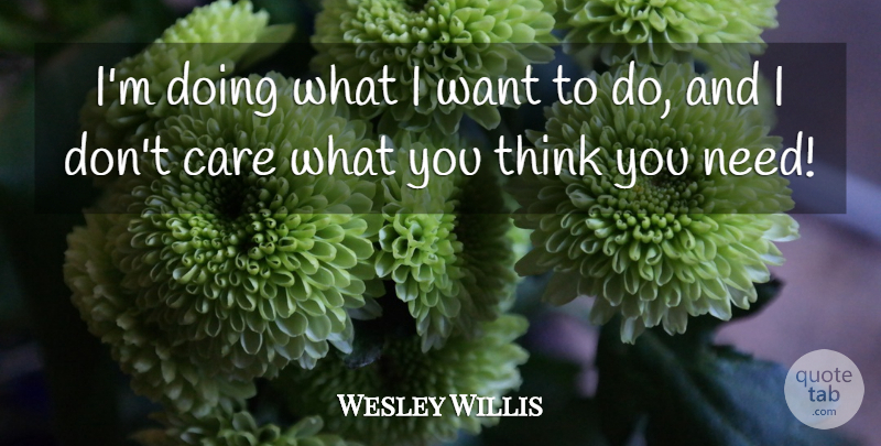 Wesley Willis Quote About Caring, Thinking, Care: Im Doing What I Want...