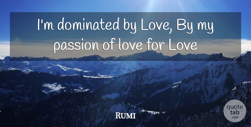 Rumi Quote About Passion, Love Passion, My Passion: Im Dominated By Love By...