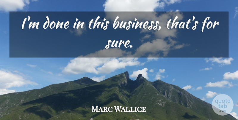 Marc Wallice Quote About undefined: Im Done In This Business...