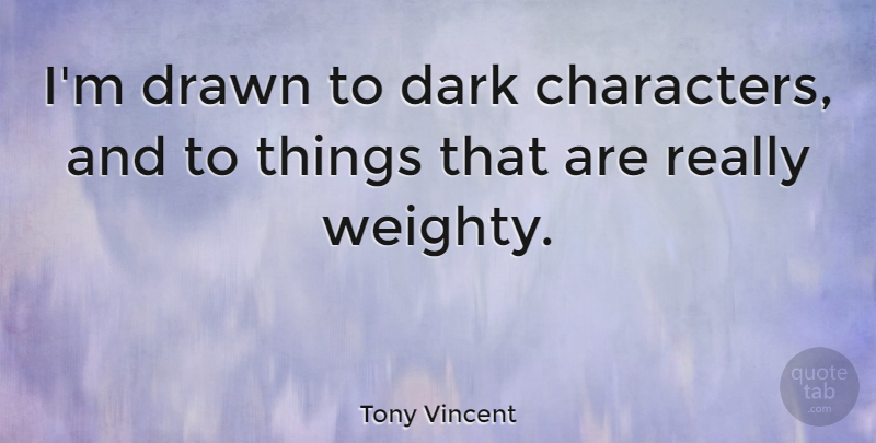 Tony Vincent Quote About Character, Dark: Im Drawn To Dark Characters...
