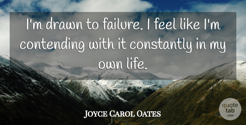 Joyce Carol Oates Quote About Constantly, Contending, Drawn, Failure, Life: Im Drawn To Failure I...