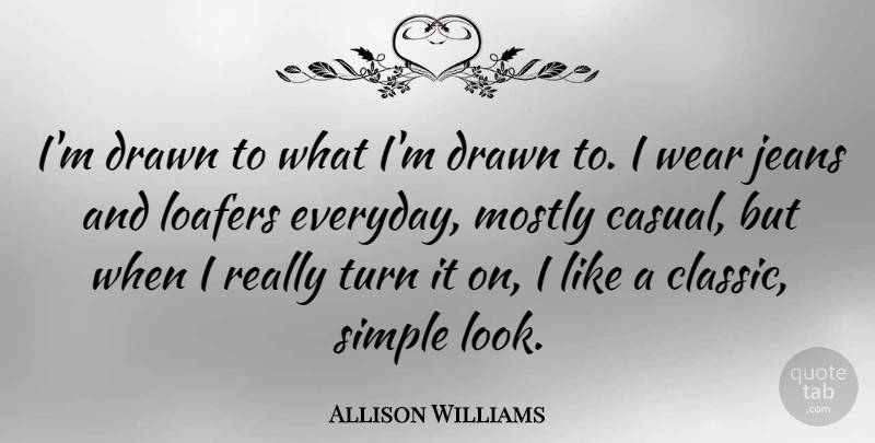 Allison Williams Quote About Simple, Jeans, Everyday: Im Drawn To What Im...