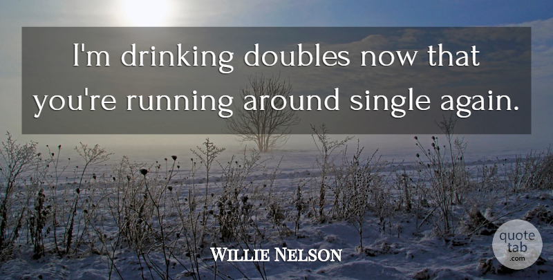 Willie Nelson Quote About Running, Couple, Drinking: Im Drinking Doubles Now That...