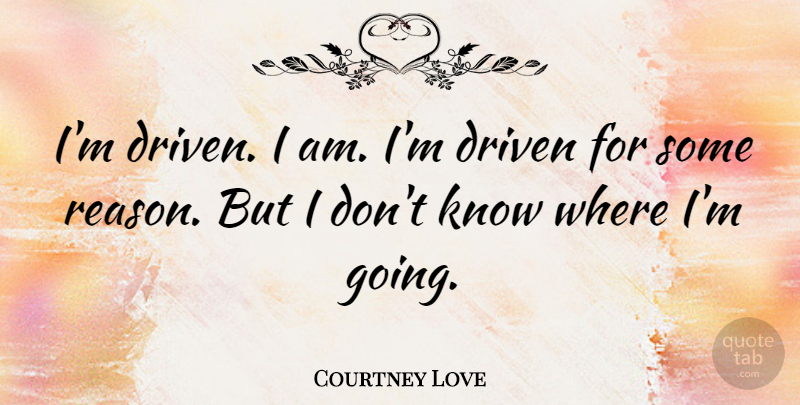 Courtney Love Quote About Love, Reason, Driven: Im Driven I Am Im...