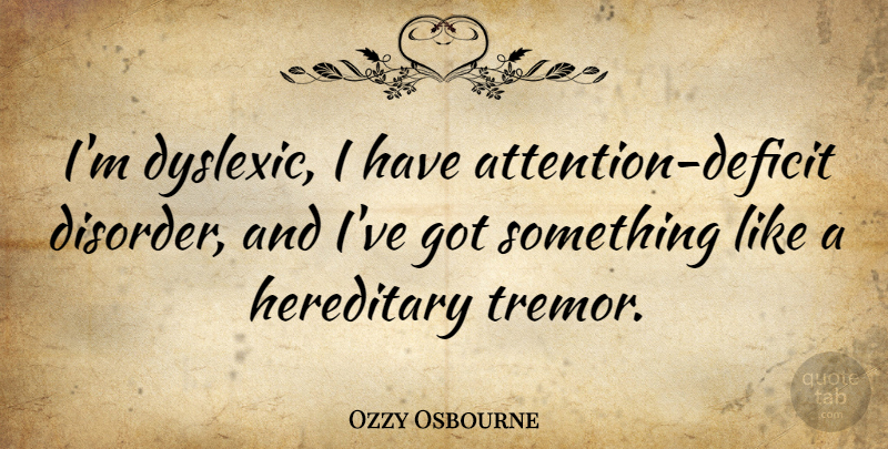 Ozzy Osbourne Quote About Attention, Disorder, Deficit: Im Dyslexic I Have Attention...