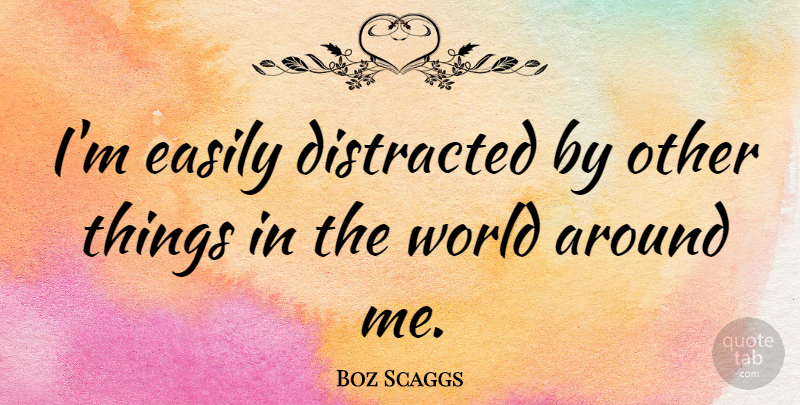 Boz Scaggs Quote About World, Distracted: Im Easily Distracted By Other...
