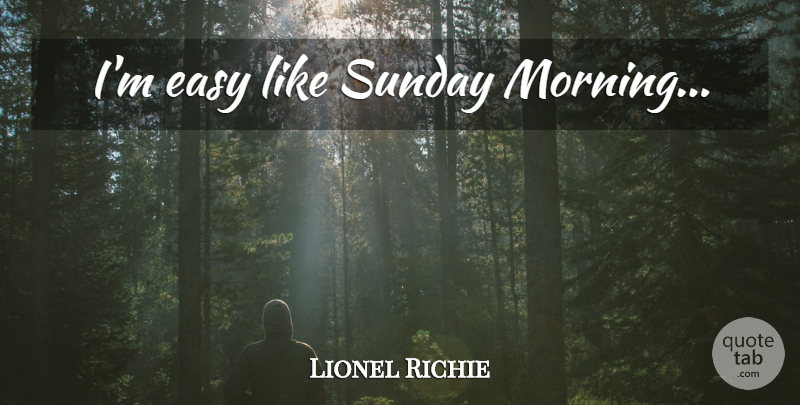Lionel Richie Quote About Morning, Sunday, Sunday Morning: Im Easy Like Sunday Morning...