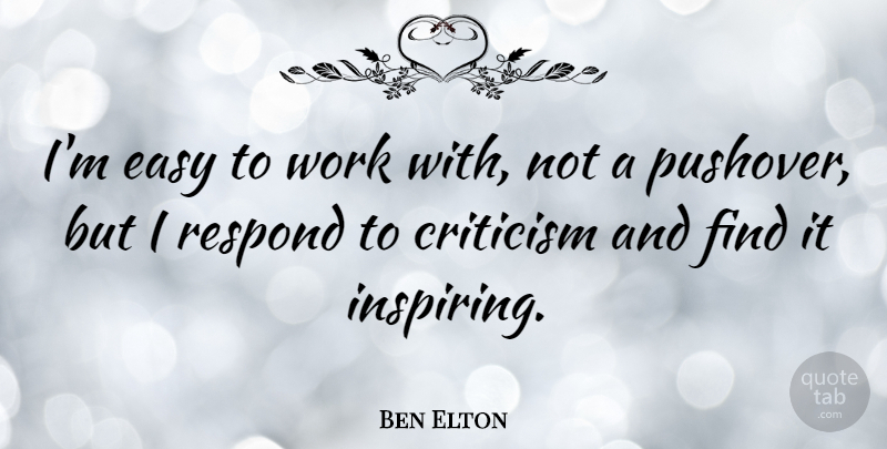 Ben Elton Quote About Inspiring, Criticism, Easy: Im Easy To Work With...
