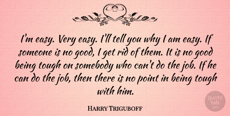 Harry Triguboff Quote About Good, Point, Rid, Somebody, Tough: Im Easy Very Easy Ill...