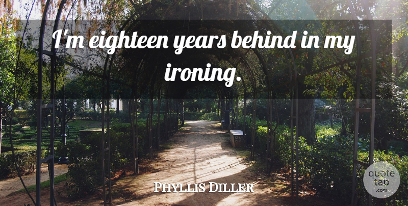 Phyllis Diller Quote About Years, Behinds, Eighteen: Im Eighteen Years Behind In...