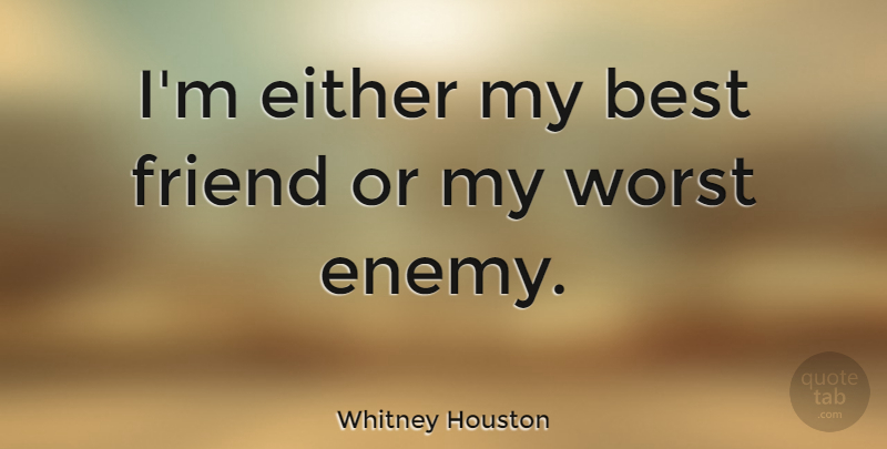 Whitney Houston Quote About Friendship, Worst Enemy, My Best Friend: Im Either My Best Friend...