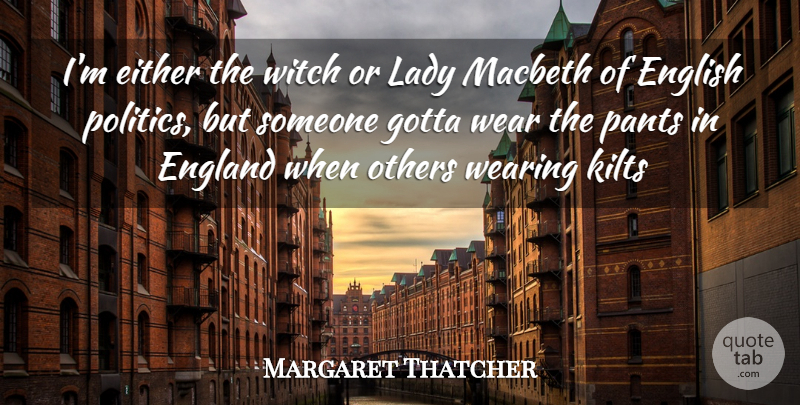 Margaret Thatcher Quote About Lady Macbeth, Kilts, Pants: Im Either The Witch Or...