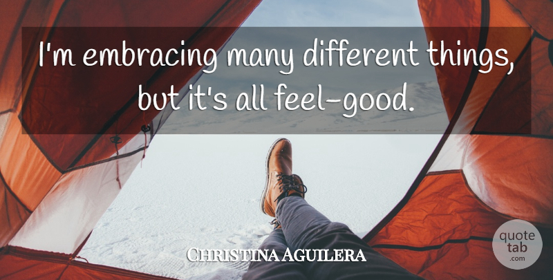 Christina Aguilera Quote About Feel Good, Different, Feels: Im Embracing Many Different Things...