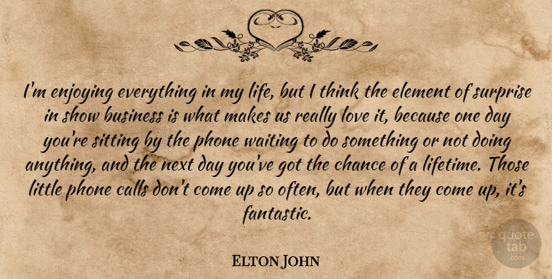 Elton John Quote About Thinking, Next Day, Phones: Im Enjoying Everything In My...