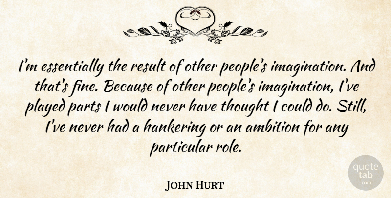 John Hurt Quote About Hankering, Particular, Parts, Played: Im Essentially The Result Of...