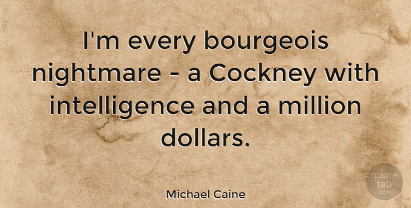 Michael Caine Quote About Dollars, Nightmare, Cockneys: Im Every Bourgeois Nightmare A...