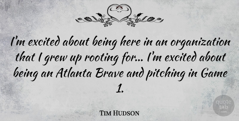 Tim Hudson Quote About Excited, Grew, Pitching, Rooting: Im Excited About Being Here...