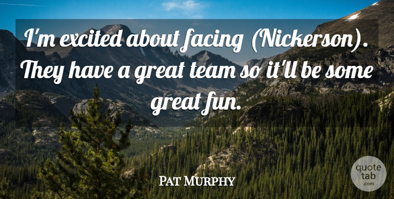 Pat Murphy Quote About Excited, Facing, Great, Team: Im Excited About Facing Nickerson...