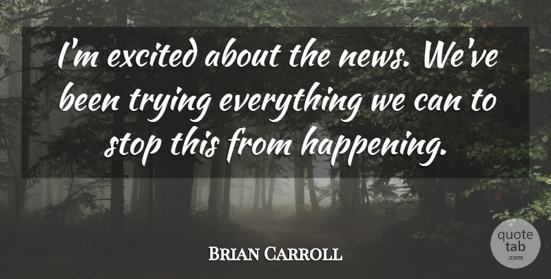 Brian Carroll Quote About Excited, News, Stop, Trying: Im Excited About The News...