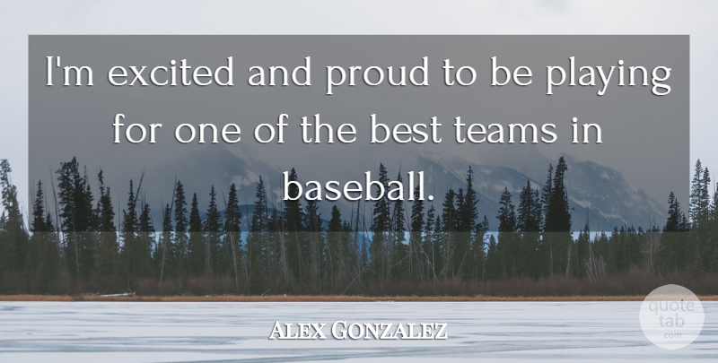Alex Gonzalez Quote About Baseball, Best, Excited, Playing, Proud: Im Excited And Proud To...