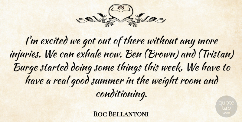 Roc Bellantoni Quote About Ben, Excited, Good, Room, Summer: Im Excited We Got Out...