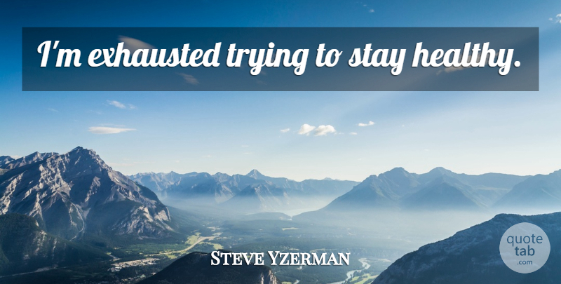 Steve Yzerman Quote About Stay Strong, Stay Positive, Healthy: Im Exhausted Trying To Stay...