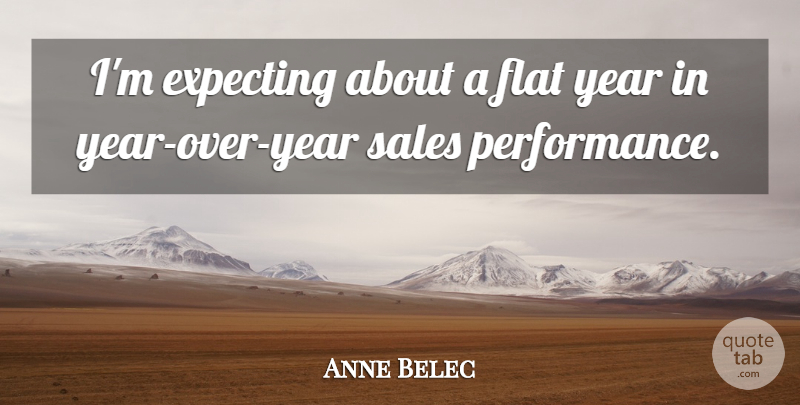 Anne Belec Quote About Expecting, Flat, Performance, Sales, Year: Im Expecting About A Flat...