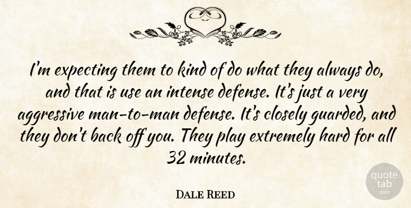 Dale Reed Quote About Aggressive, Closely, Expecting, Extremely, Hard: Im Expecting Them To Kind...