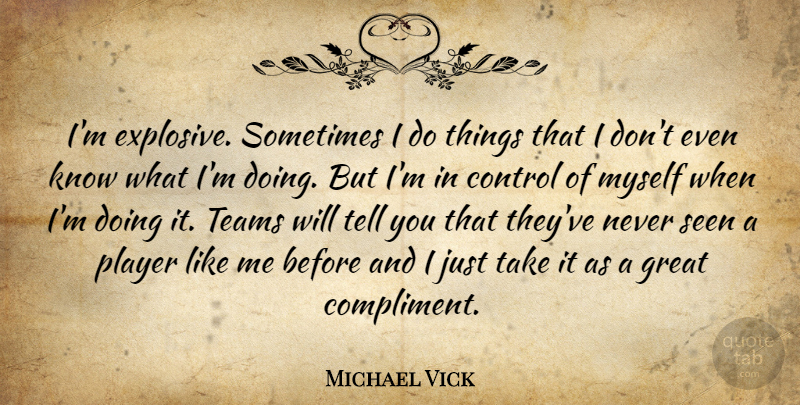 Michael Vick Quote About Control, Great, Player, Seen, Teams: Im Explosive Sometimes I Do...
