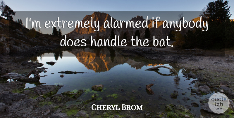 Cheryl Brom Quote About Anybody, Extremely, Handle: Im Extremely Alarmed If Anybody...