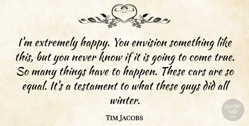 Tim Jacobs Quote About Cars, Envision, Extremely, Guys, Testament: Im Extremely Happy You Envision...
