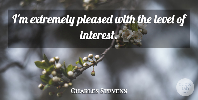 Charles Stevens Quote About Extremely, Level, Pleased: Im Extremely Pleased With The...