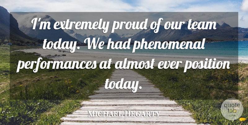 Michael Hegarty Quote About Almost, Extremely, Phenomenal, Position, Proud: Im Extremely Proud Of Our...