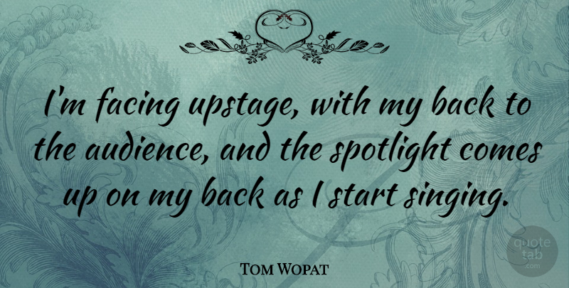 Tom Wopat Quote About Singing, Spotlight, Come Up: Im Facing Upstage With My...