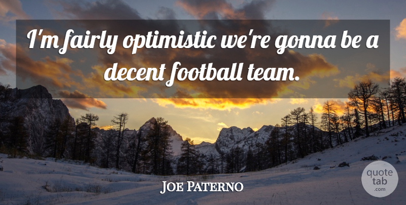 Joe Paterno Quote About Decent, Fairly, Football, Gonna, Optimistic: Im Fairly Optimistic Were Gonna...