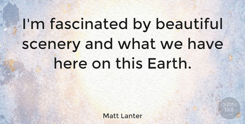 Matt Lanter Quote About Fascinated: Im Fascinated By Beautiful Scenery...