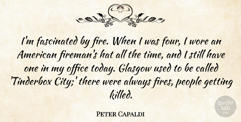 Peter Capaldi Quote About Fascinated, Glasgow, Hat, Office, People: Im Fascinated By Fire When...